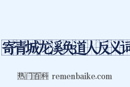 寄青城龙溪奂道人反义词是什么意思的图片